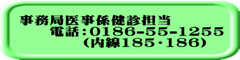 事務局医事係健診担当 電話:0186-55-1255 (内線185・186)